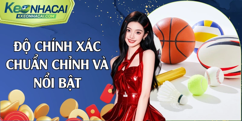 Độ chính xác chuẩn chỉnh và nổi bật