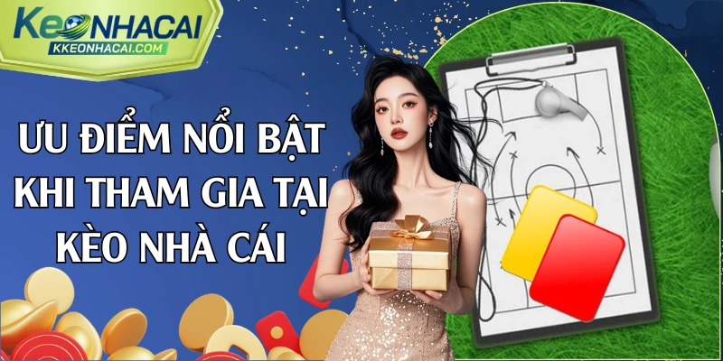 Ưu điểm nổi bật khi tham gia tại Kèo Nhà Cái