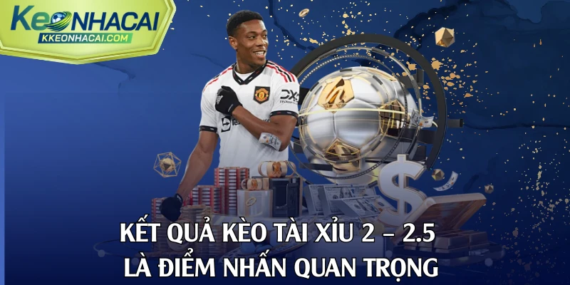 Kết quả kèo tài xỉu 2 – 2.5 là điểm nhấn quan trọng